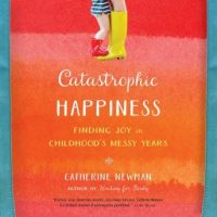 catastrophic-happiness-finding-joy-in-childhoodc2bfs-messy-years.jpg